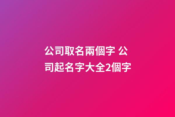 公司取名兩個字 公司起名字大全2個字